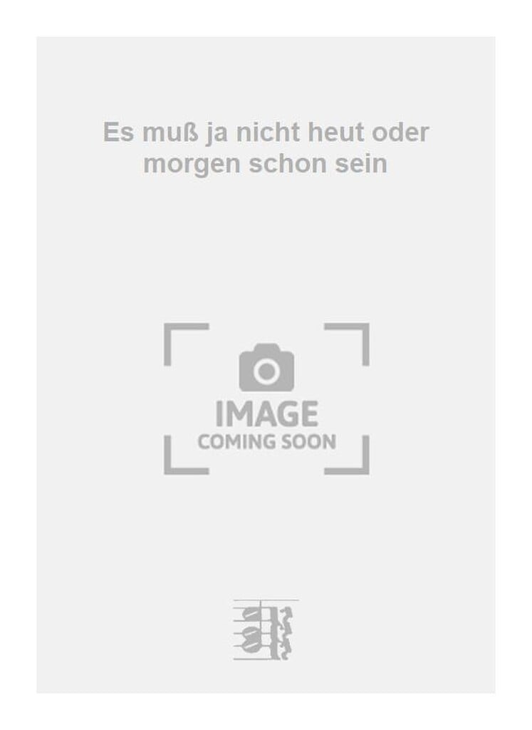 Es muß ja nicht heut oder morgen schon sein